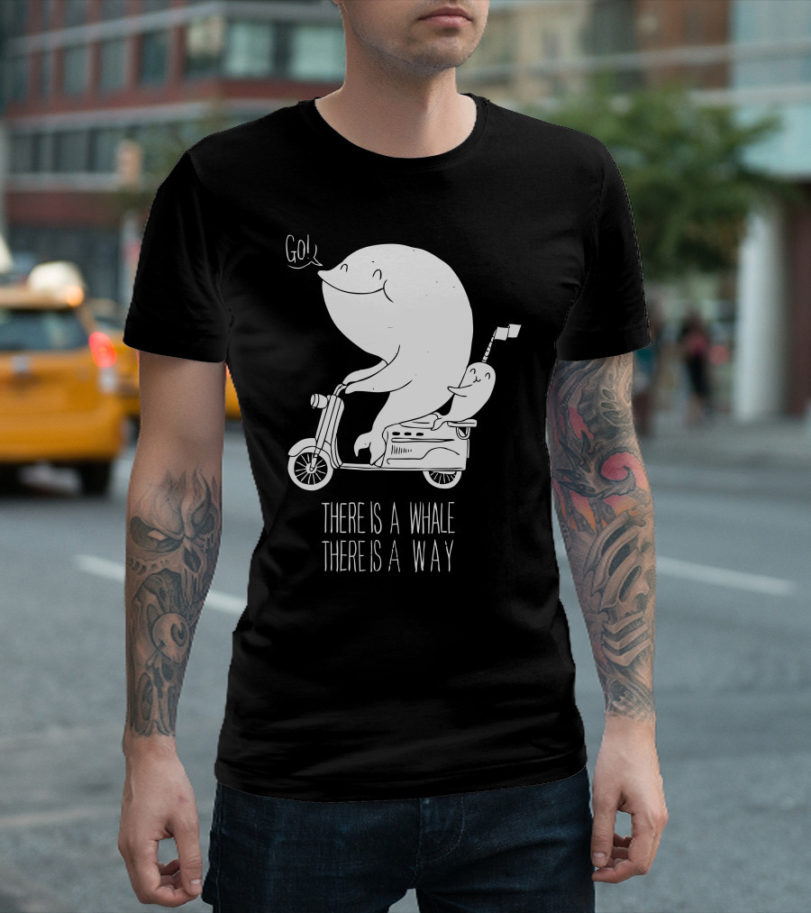 THERE IS A WHALE THERE IS A WAY Go T-Shirt