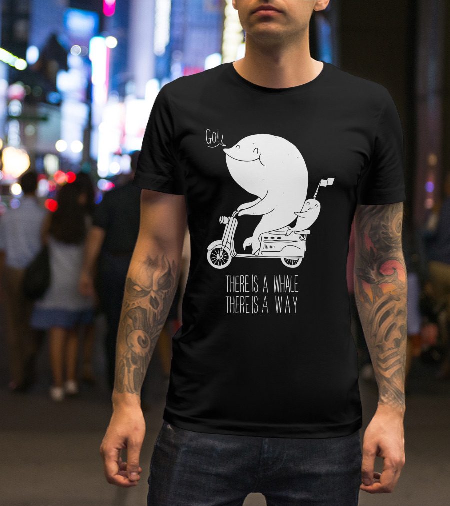 THERE IS A WHALE THERE IS A WAY Go T-Shirt