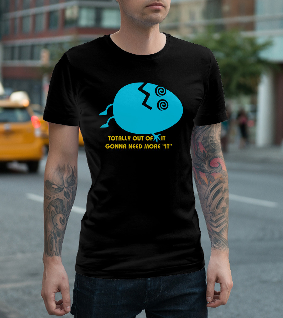 TOTALLY OUT OF IT GONNA NEED MORE IT EGG STYLIZED T-Shirt