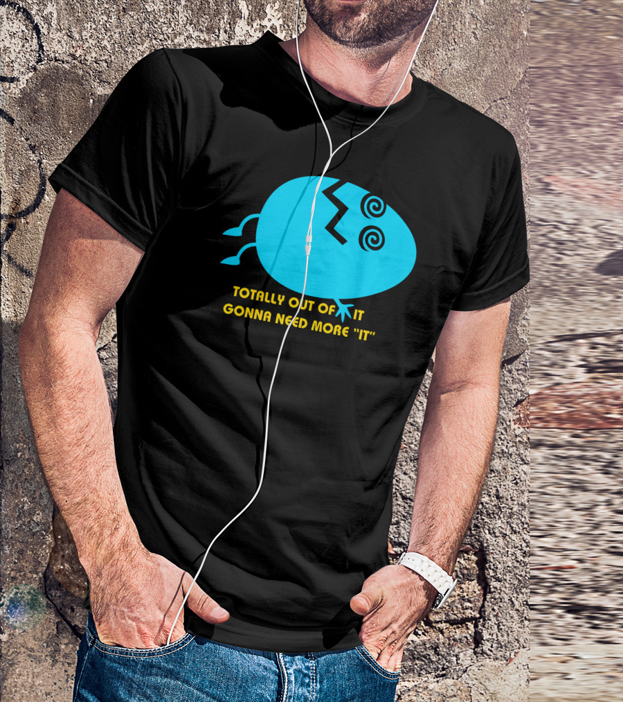 TOTALLY OUT OF IT GONNA NEED MORE IT EGG STYLIZED T-Shirt