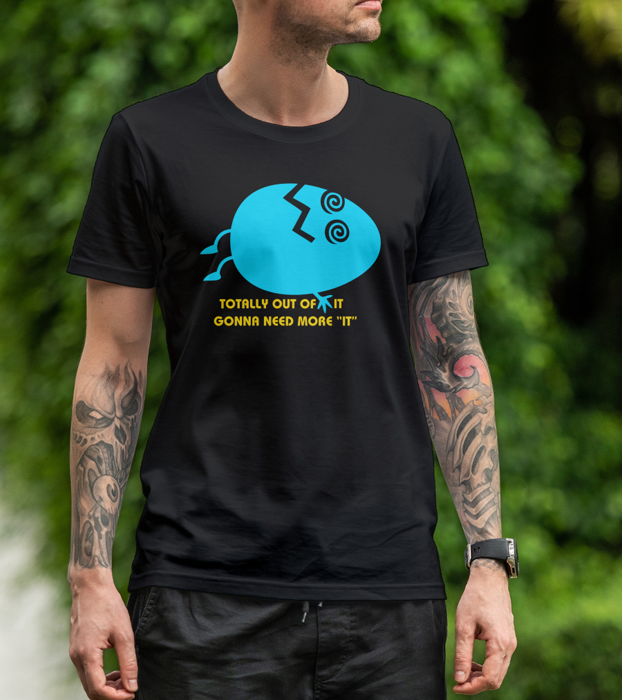 TOTALLY OUT OF IT GONNA NEED MORE IT EGG STYLIZED T-Shirt