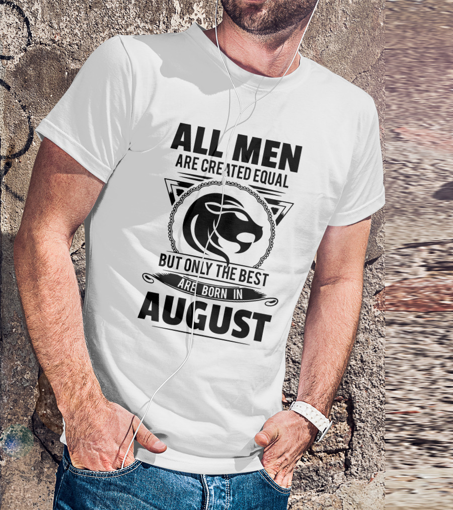 All Men Are Created Equal But Only The Best Are Born In August Lion T-Shirt