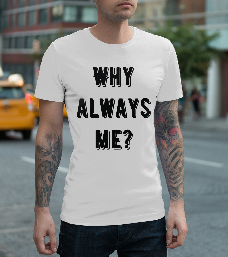 Why Always Me Text Iconic Expression T-Shirt