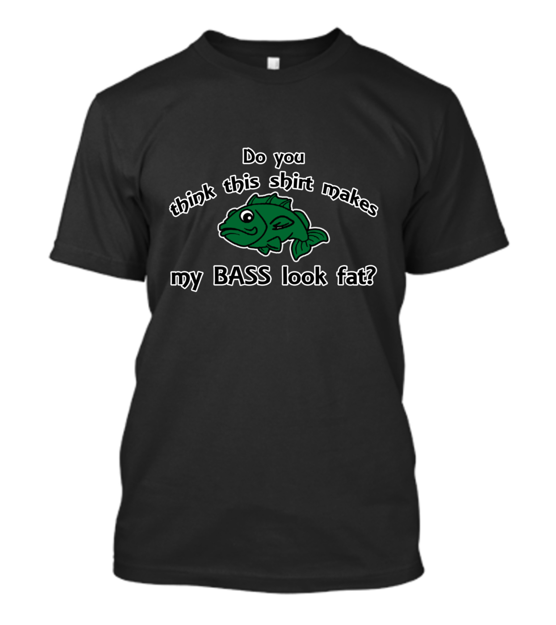 Do You Think This Shirt Makes My Bass Look Fat T-Shirt