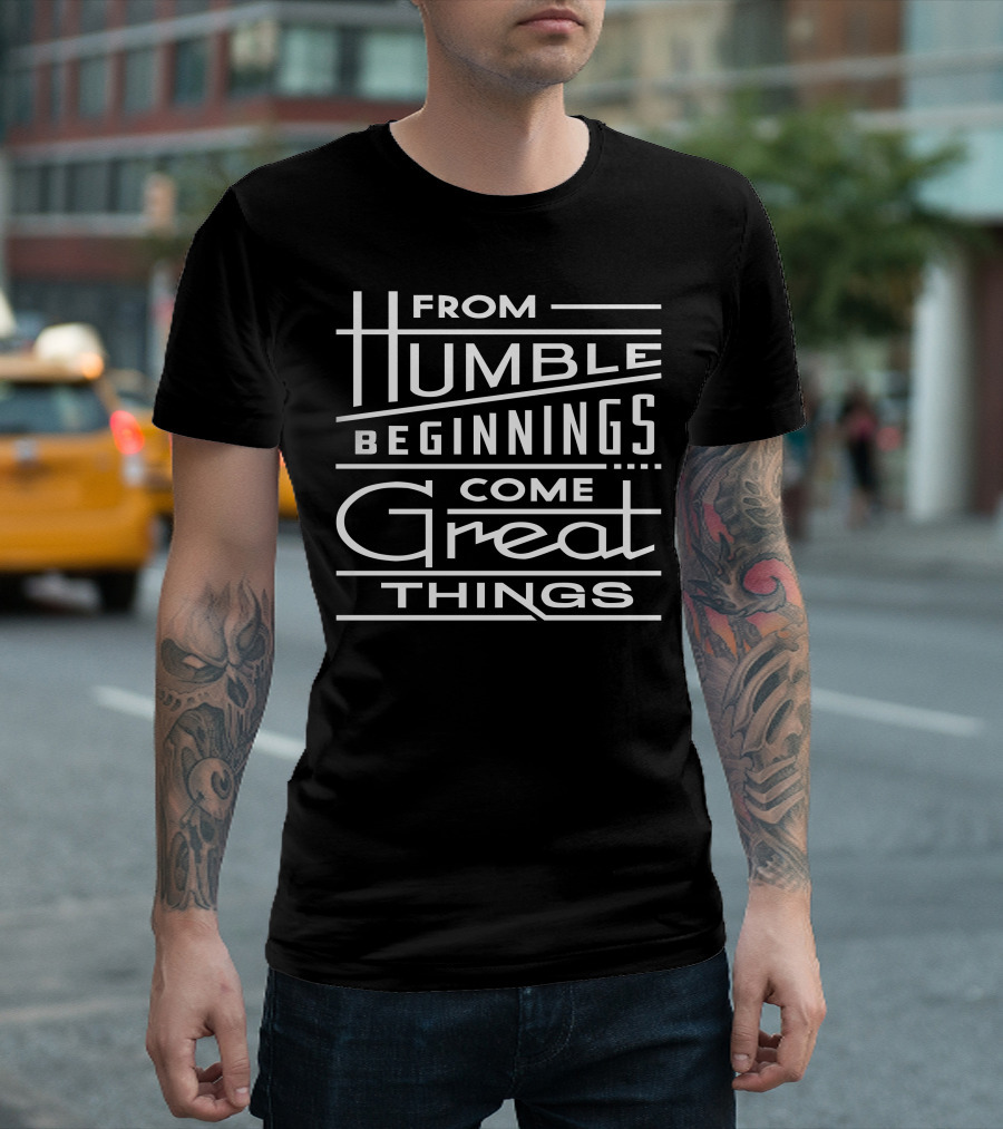 From Humble Beginnings Come Great Things T-Shirt