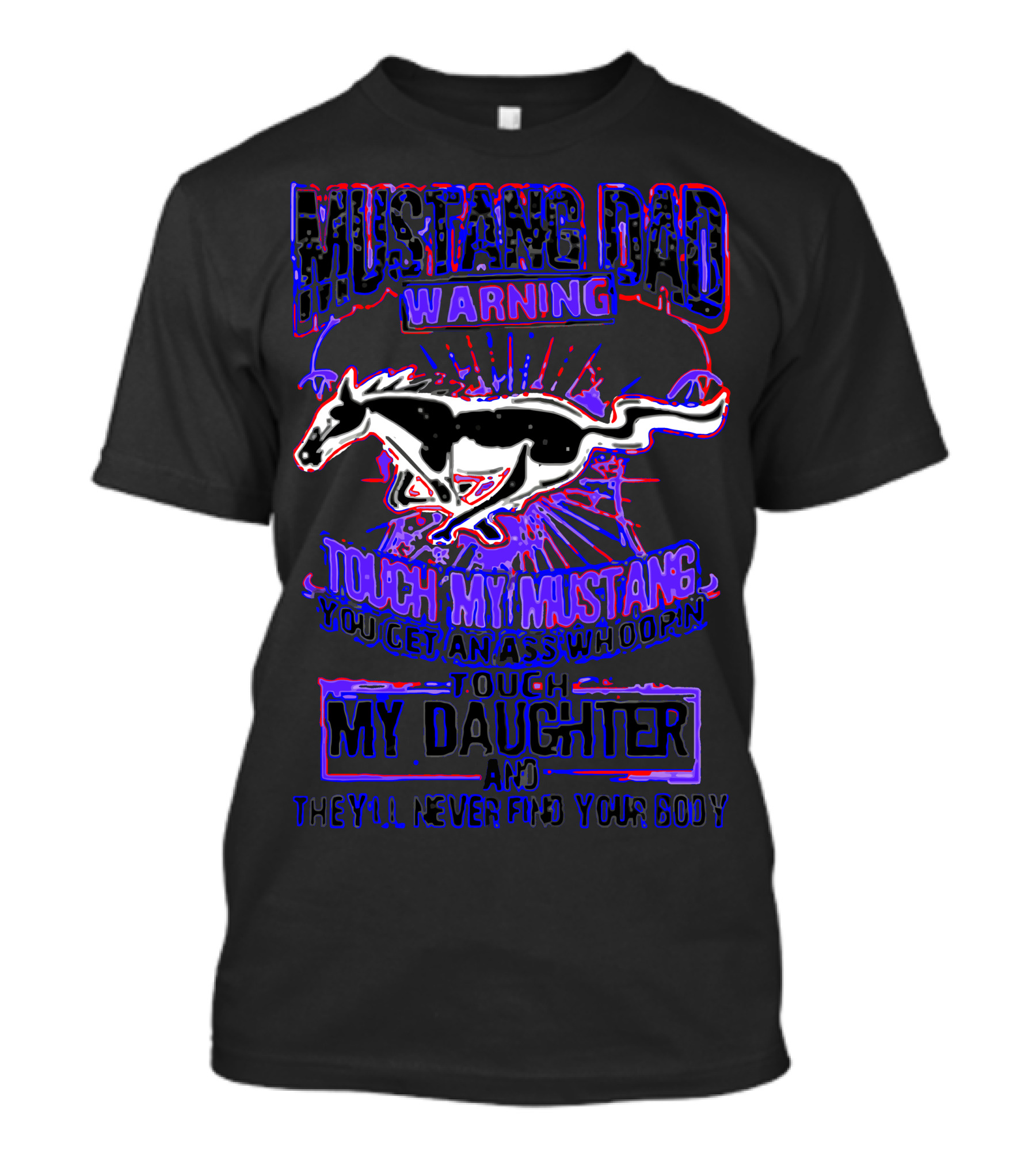 MUSTANG DAD WARNING TOUCH MY MUSTANG YOU GET AN ASS WHOOPIN TOUCH MY DAUGHTER AND THEY’LL NEVER FIND YOUR BODY T-Shirt