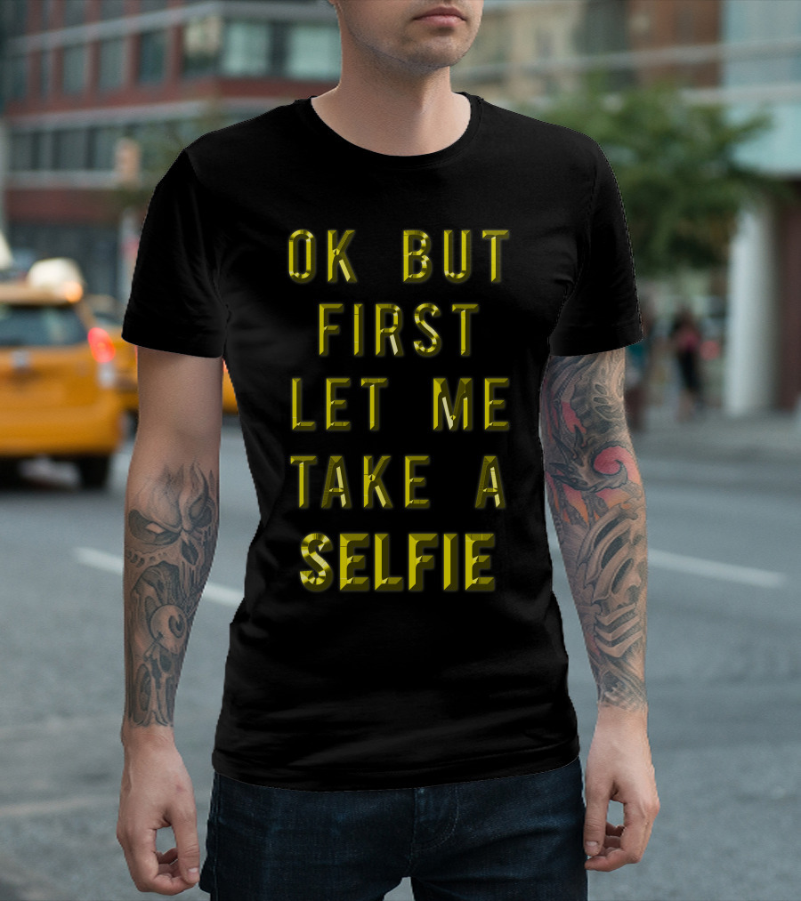 Ok But First Let Me Take A Selfie T-Shirt