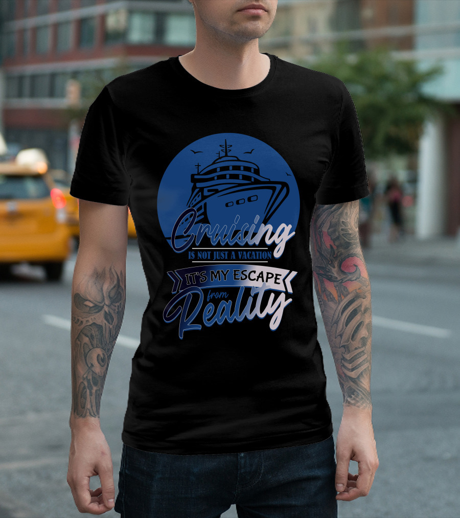 Cruising Is Not Just A Vacation It's My Escape From Reality T-Shirt