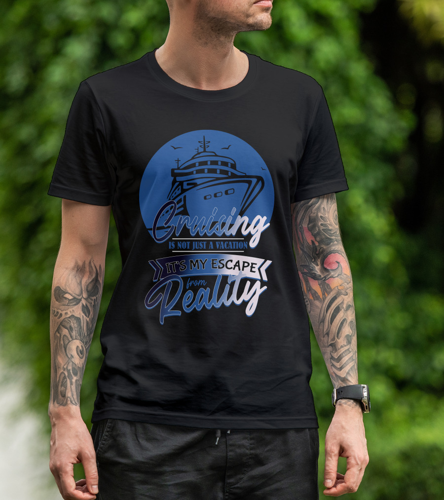 Cruising Is Not Just A Vacation It's My Escape From Reality T-Shirt