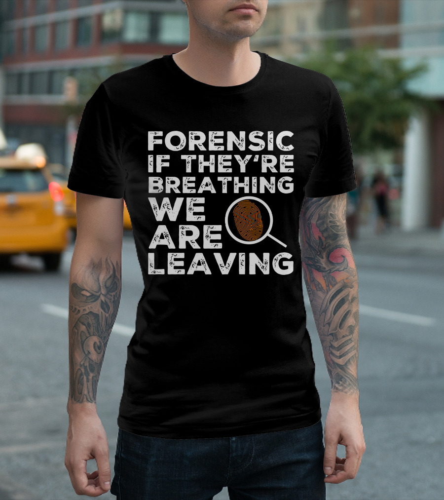 Forensic If They're Breathing We Are Leaving Investigator Fingerprint T-Shirt
