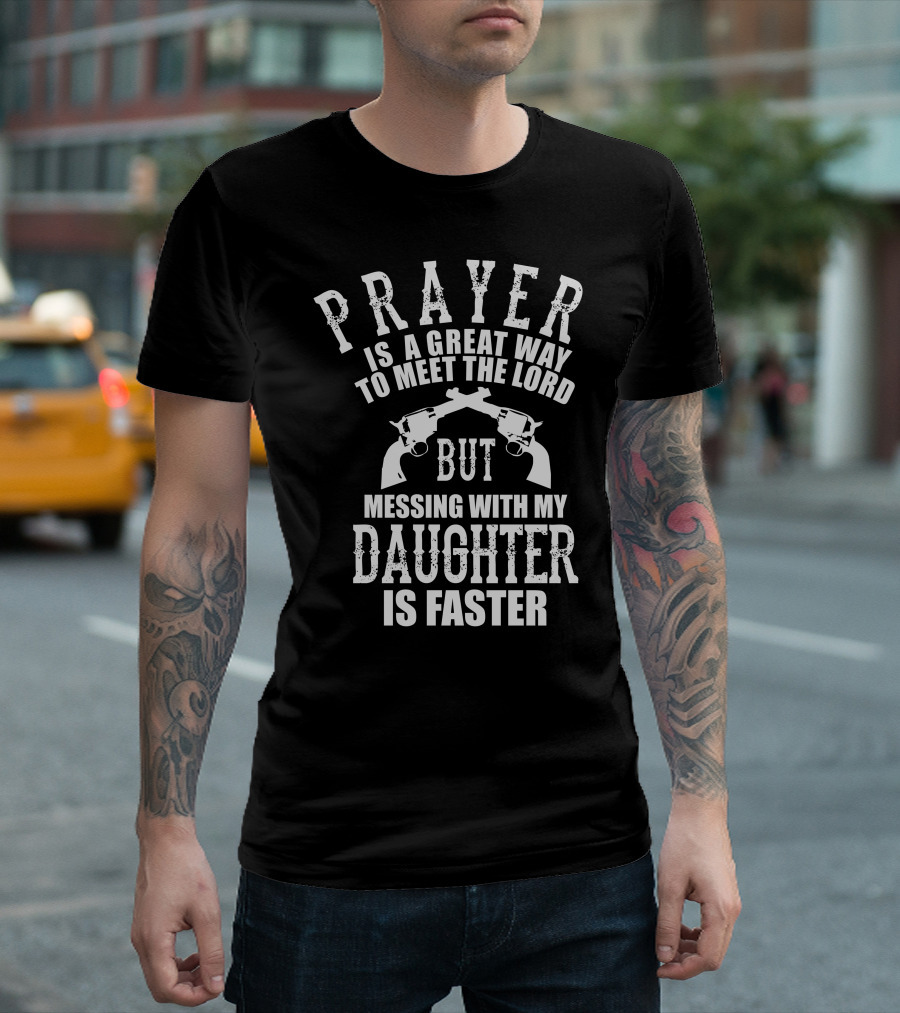 Prayer Is A Great Way To Meet The Lord Messing With My Daughter Is Faster T-Shirt