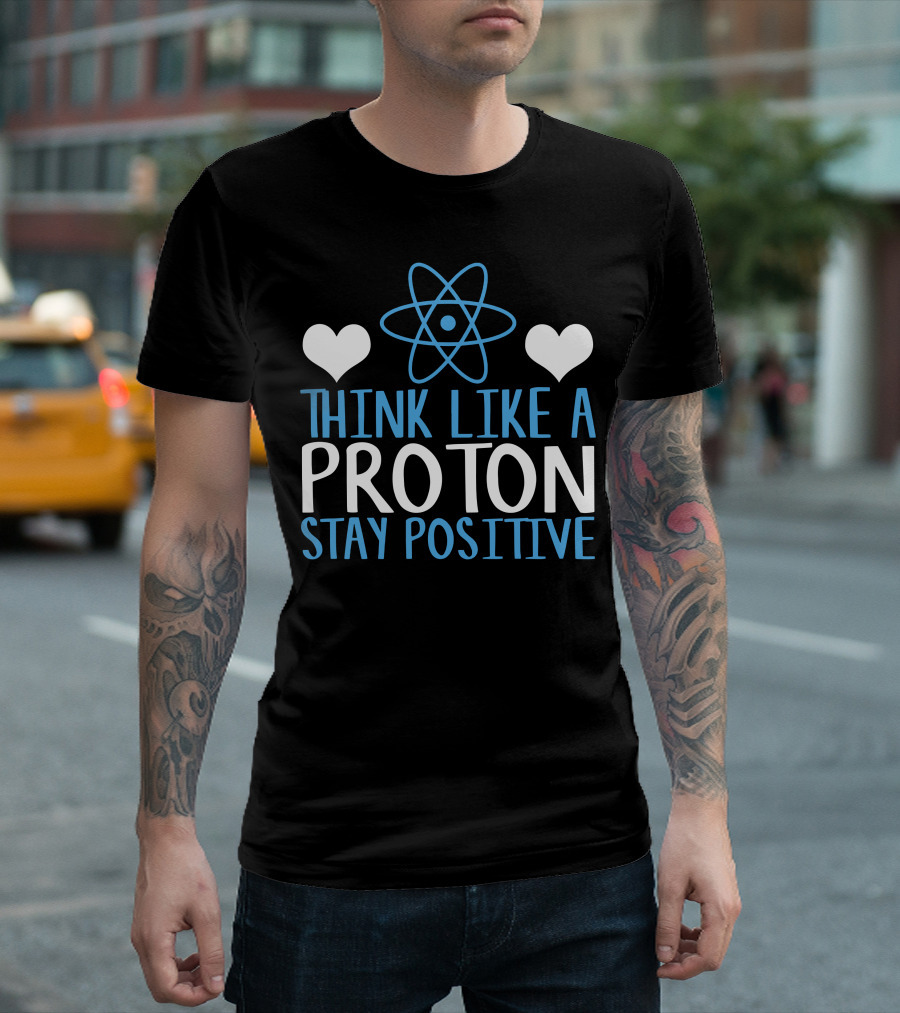 Think Like A Proton Stay Positive Funny Science Heart Atom T-Shirt