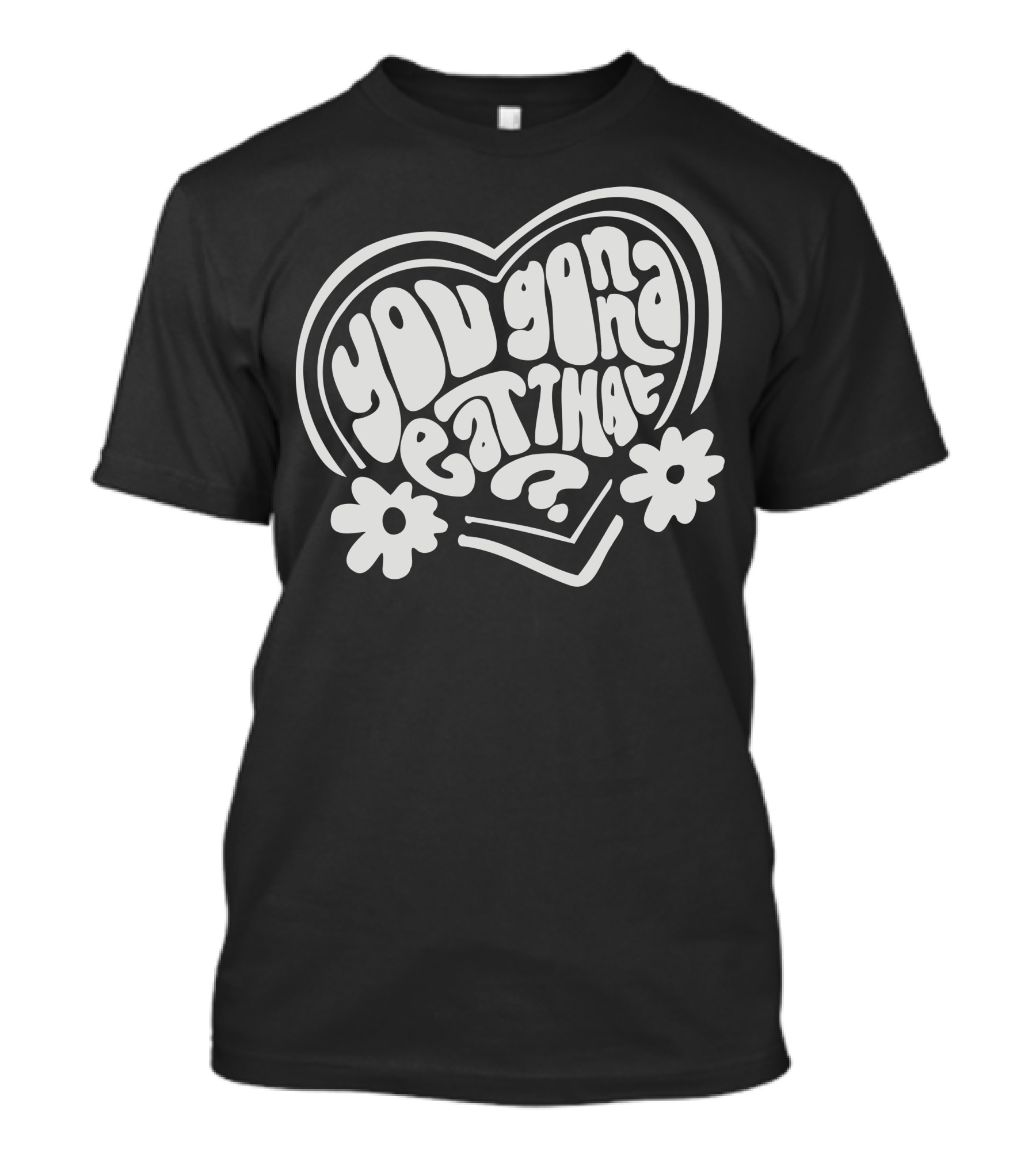 You Gonna Eat That Heart Shaped Text With Flowers T-Shirt