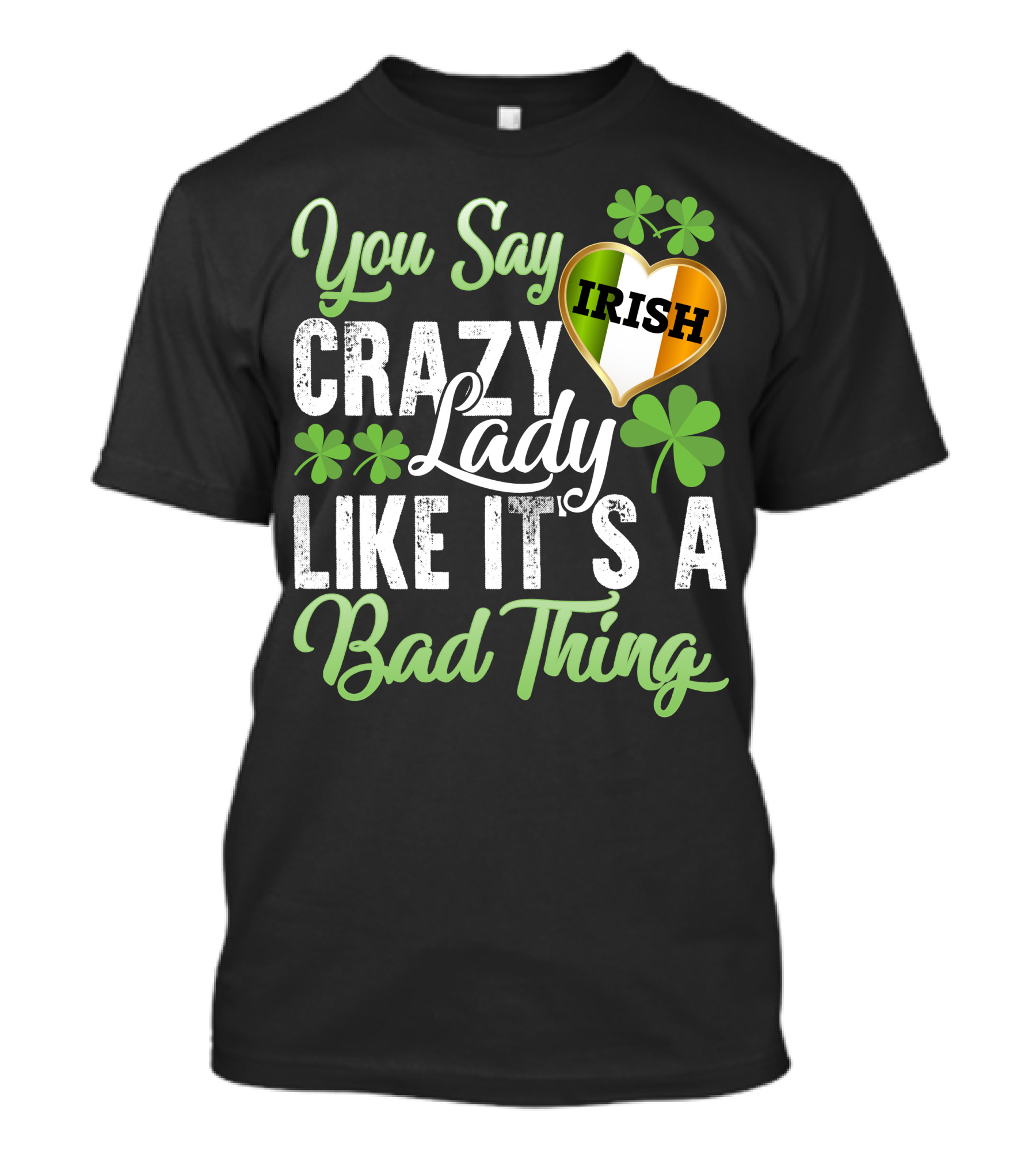 You Say Crazy Irish Lady Like It's A Bad Thing Four-Leaf Clover Heart T-Shirt