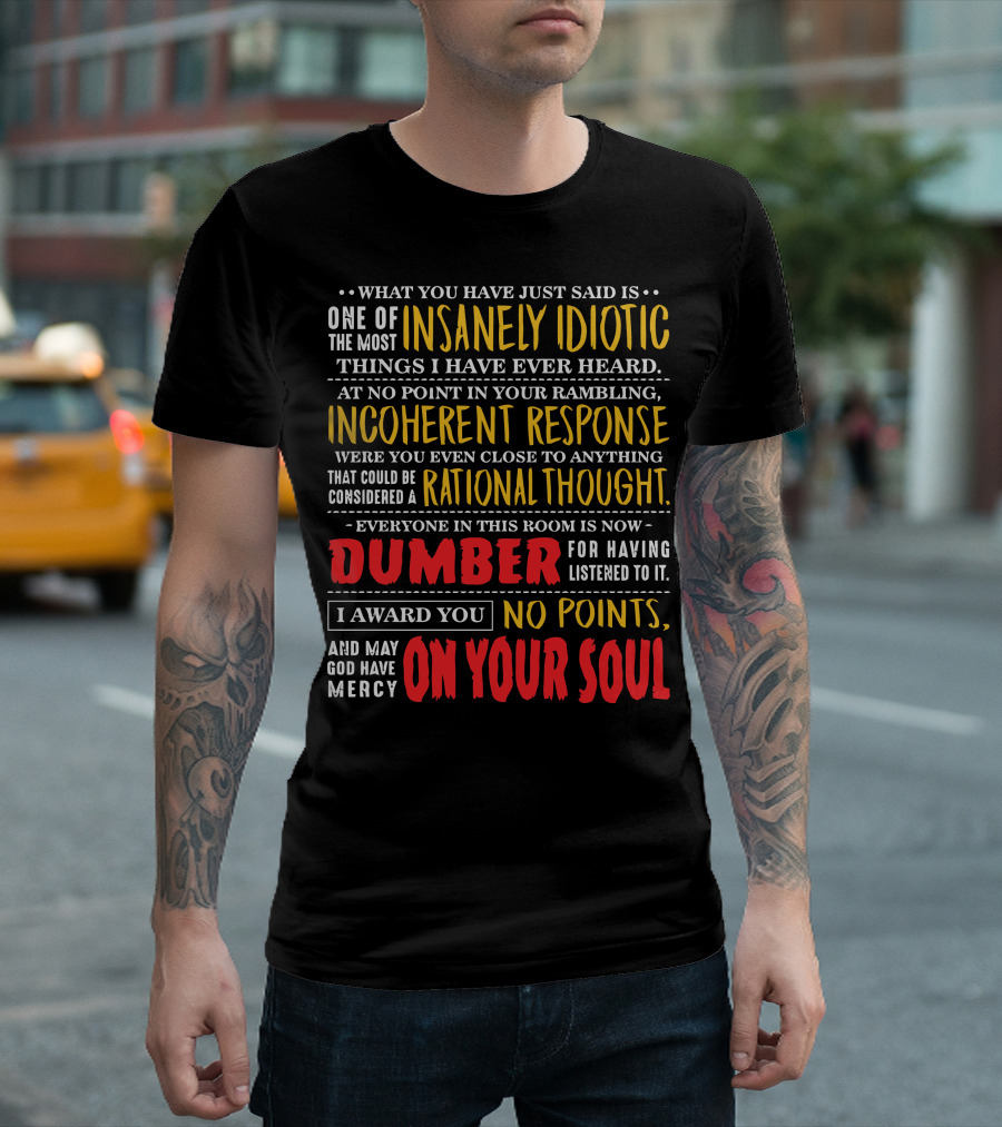What You Have Just Said Is One of the Most Insanely Idiotic Things I Have Ever Heard Incoherent Response Dumber No Points May God Have Mercy on Your S