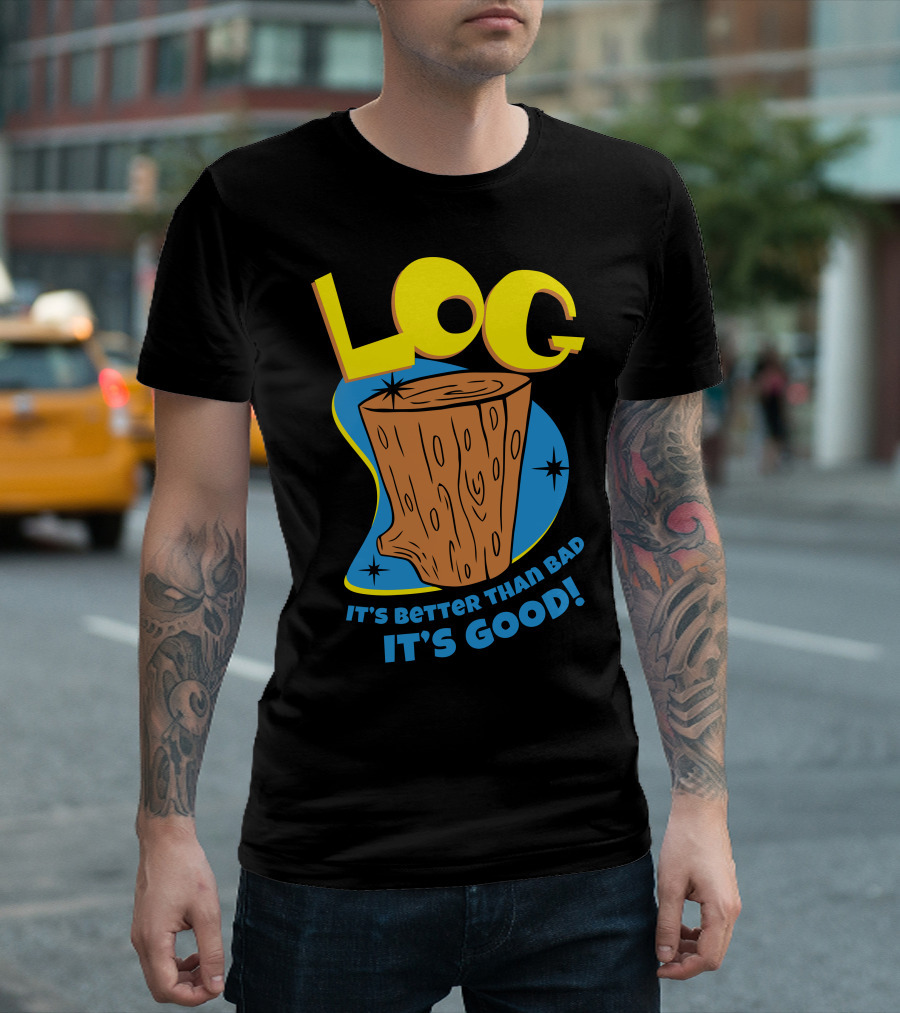LOG It's Better Than Bad It's Good T-Shirt