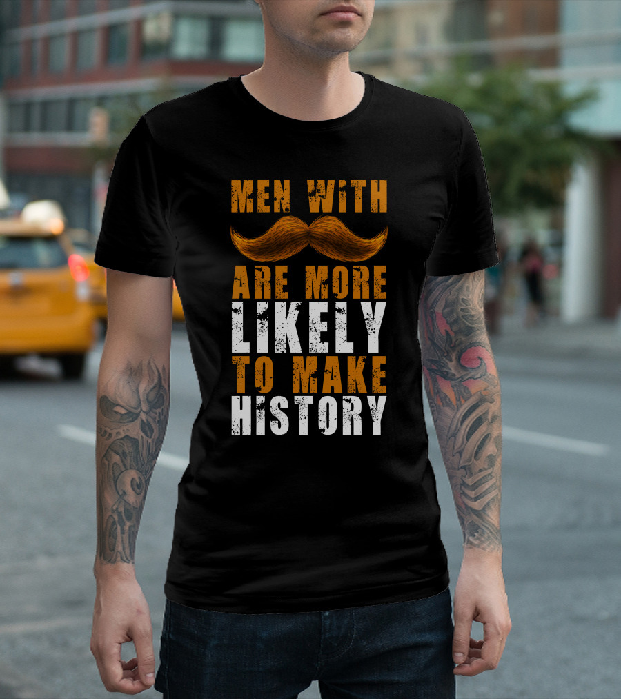 Men With Mustaches Are More Likely To Make History T-Shirt