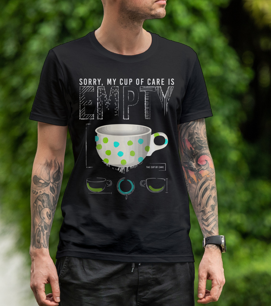 Sorry My Cup Of Care Is Empty The Cup Of Care T-Shirt
