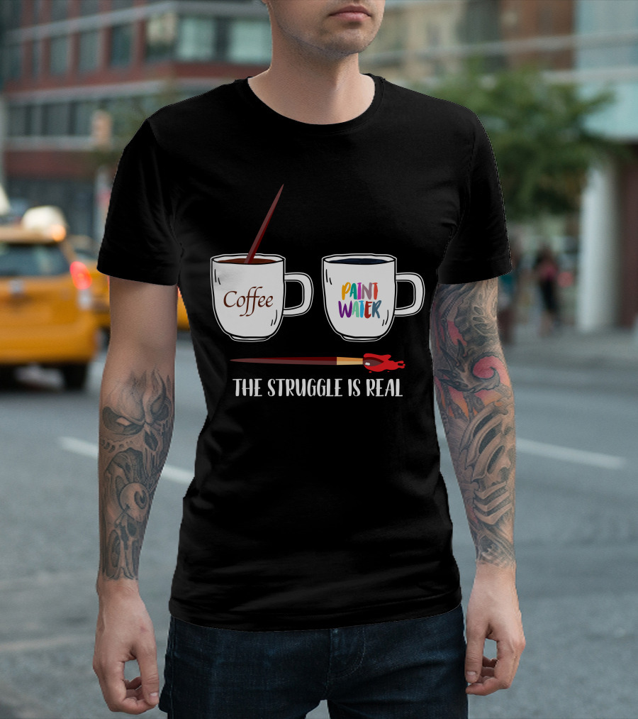 The Struggle Is Real Coffee Paint Water T-Shirt
