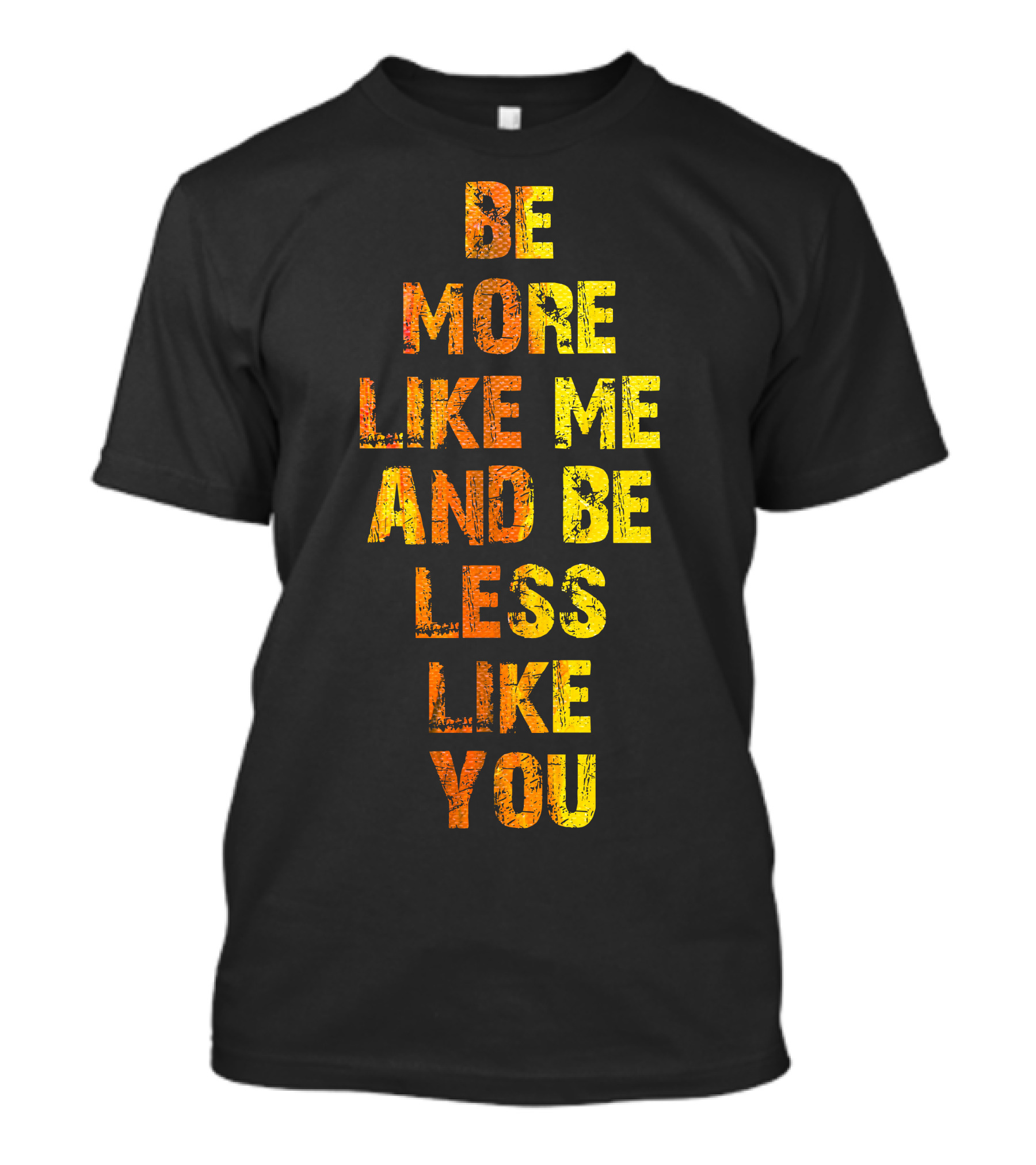 Be More Like Me And Be Less Like You T-Shirt