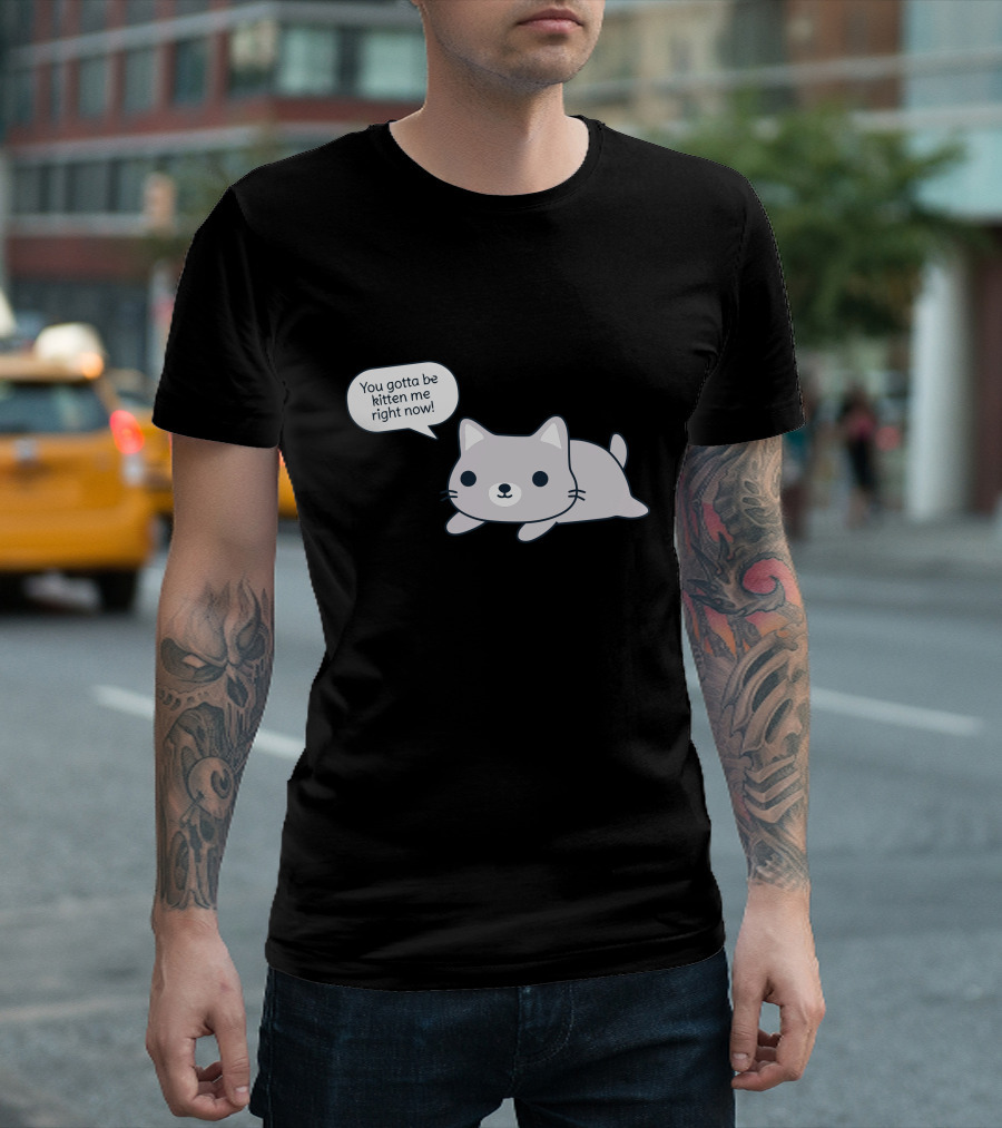 You Gotta Be Kitten Me Right Now Cat Is T-Shirt