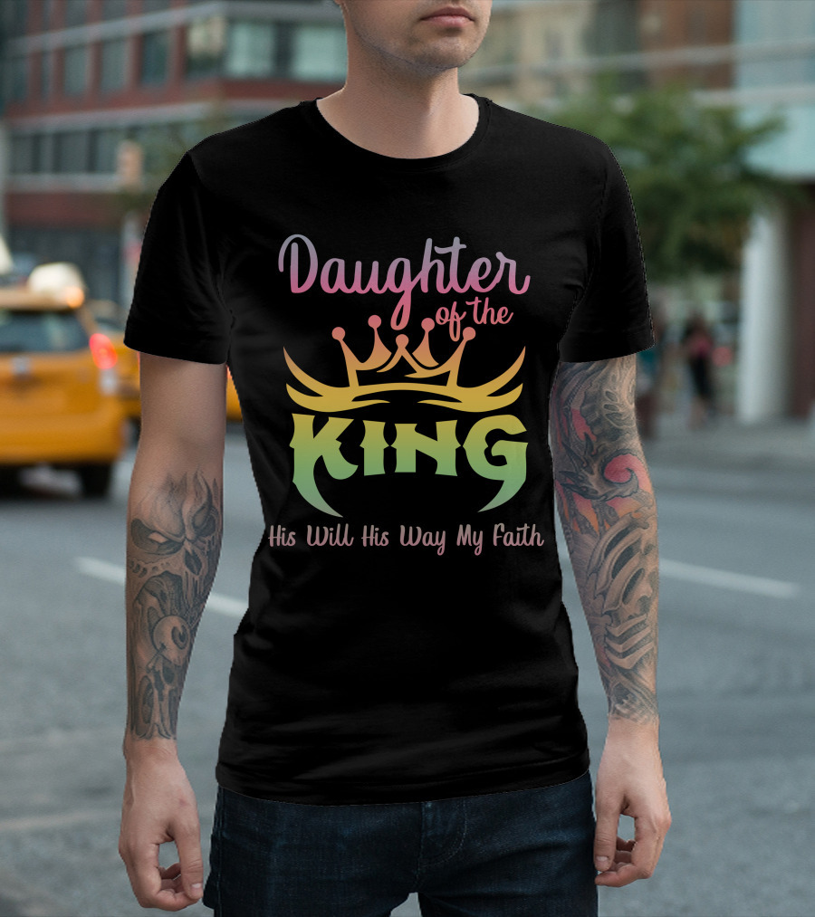 Daughter Of The King His Will His Way My Faith T-Shirt