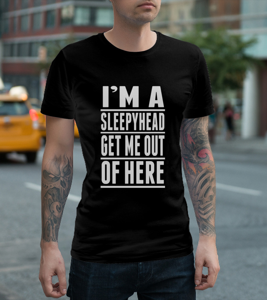 I'M A SLEEPYHEAD GET ME OUT OF HERE T-Shirt