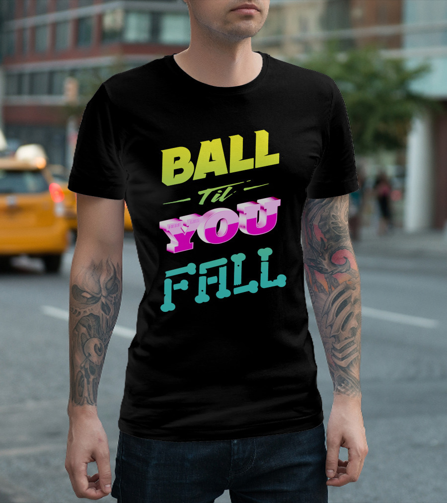 Ball Til You Fall T-Shirt