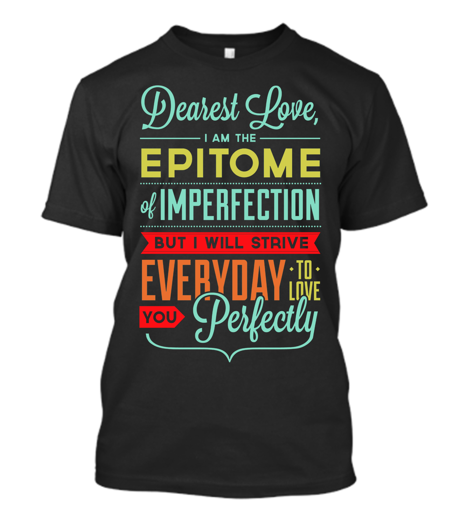 Dearest Love I Am The Epitome Of Imperfection But I Will Strive Everyday To Love You Perfectly T-Shirt