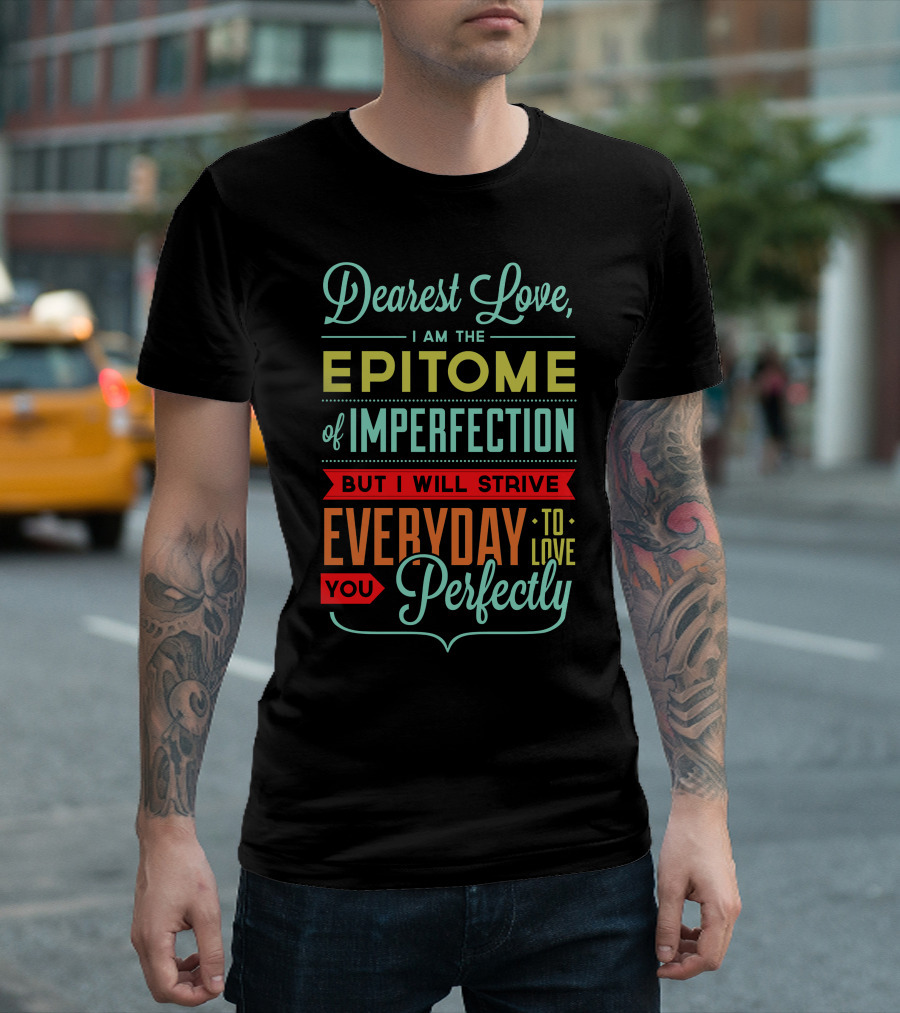Dearest Love I Am The Epitome Of Imperfection But I Will Strive Everyday To Love You Perfectly T-Shirt