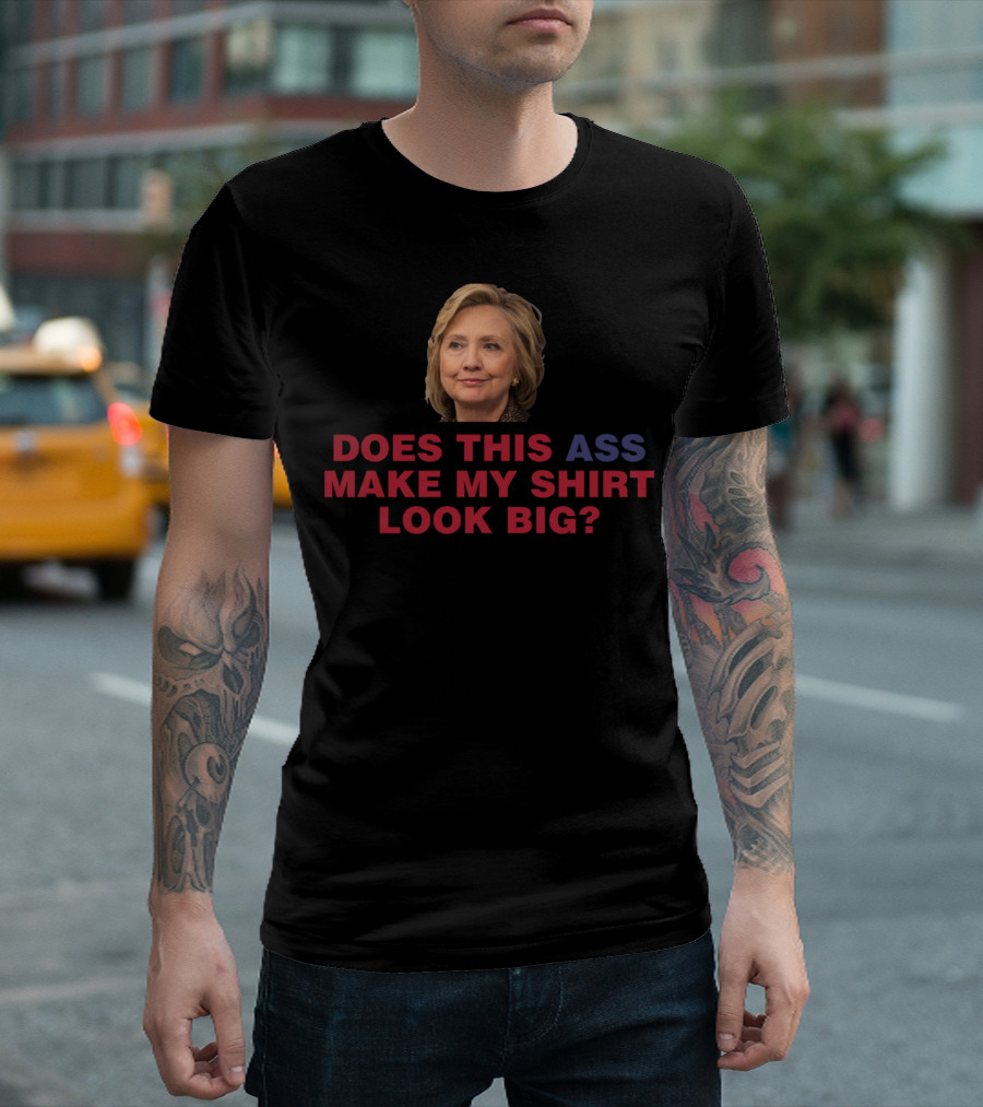 DOES THIS ASS MAKE MY SHIRT LOOK BIG? T-Shirt