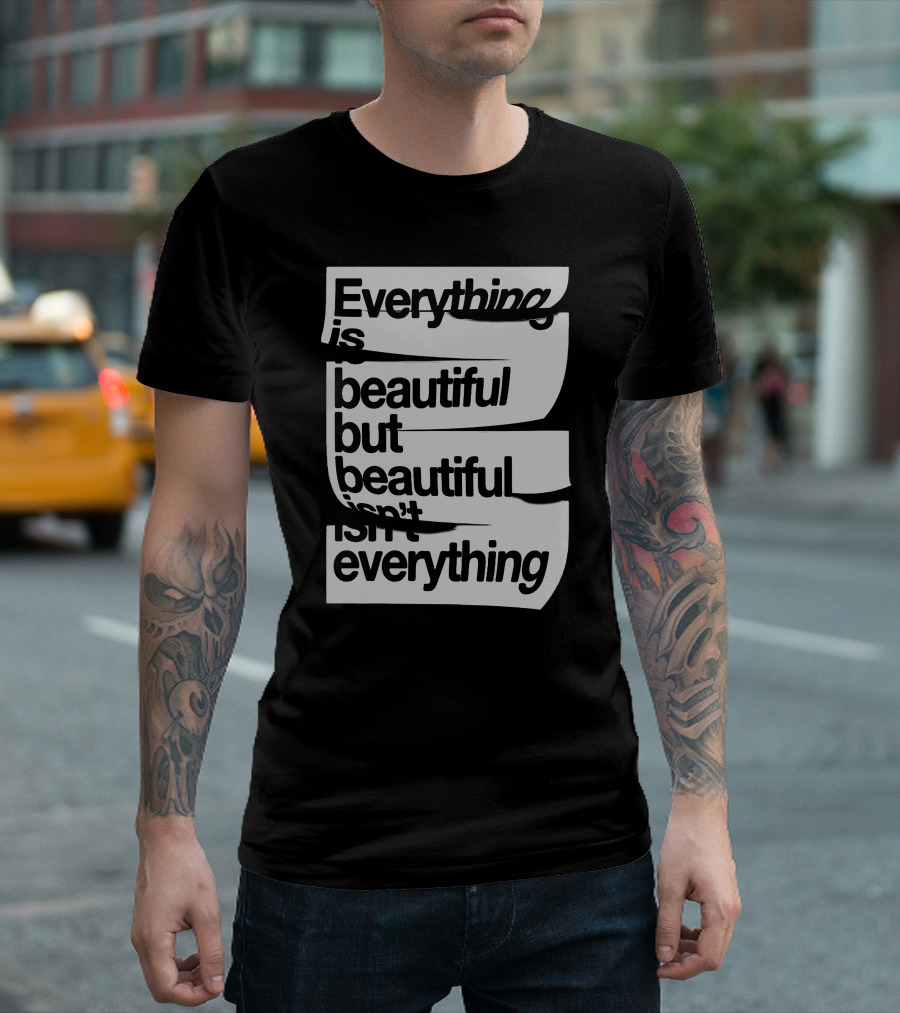 Everything Is Beautiful But Beautiful Isn't Everything T-Shirt