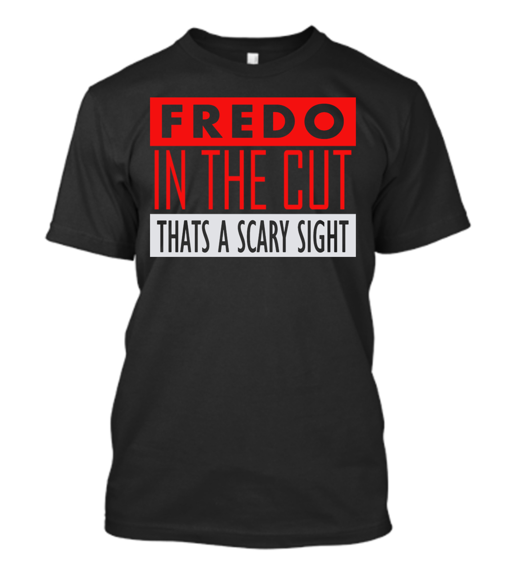 Fredo In The Cut Thats A Scary Sighttext T-Shirt