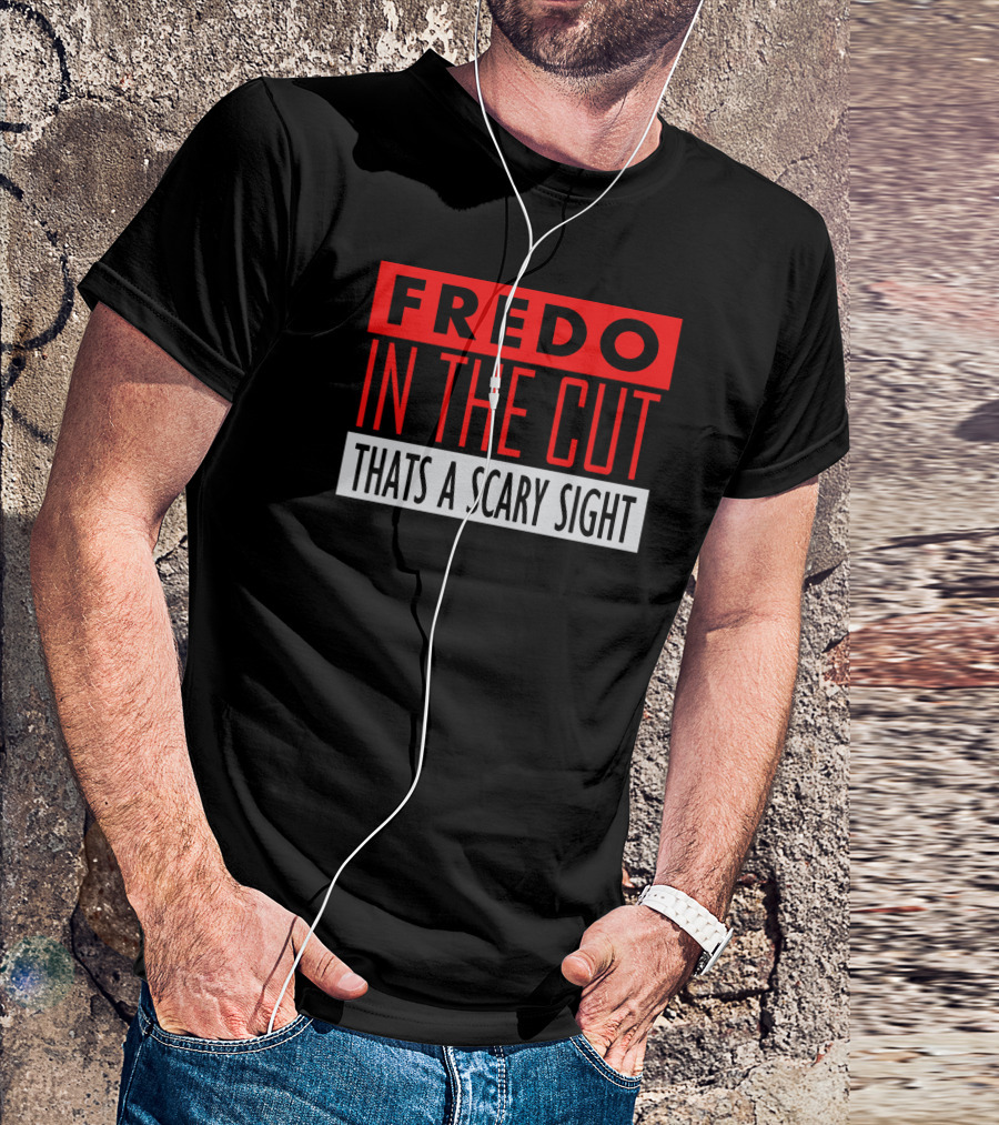 Fredo In The Cut Thats A Scary Sighttext T-Shirt