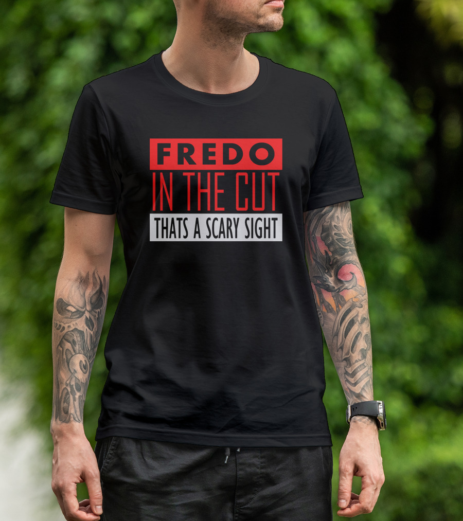 Fredo In The Cut Thats A Scary Sighttext T-Shirt