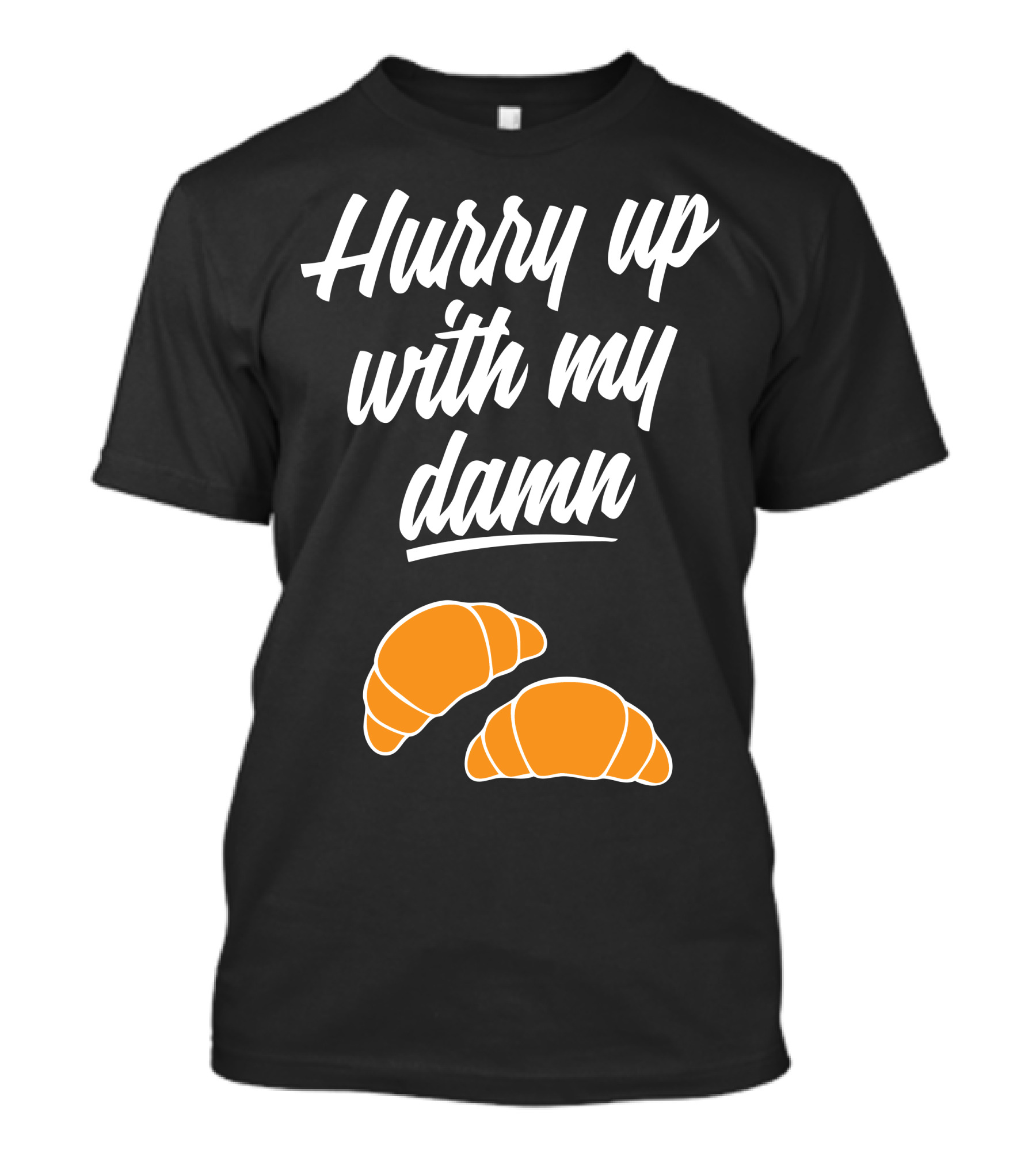 Hurry Up With My Damn Croissants Croissant T-Shirt