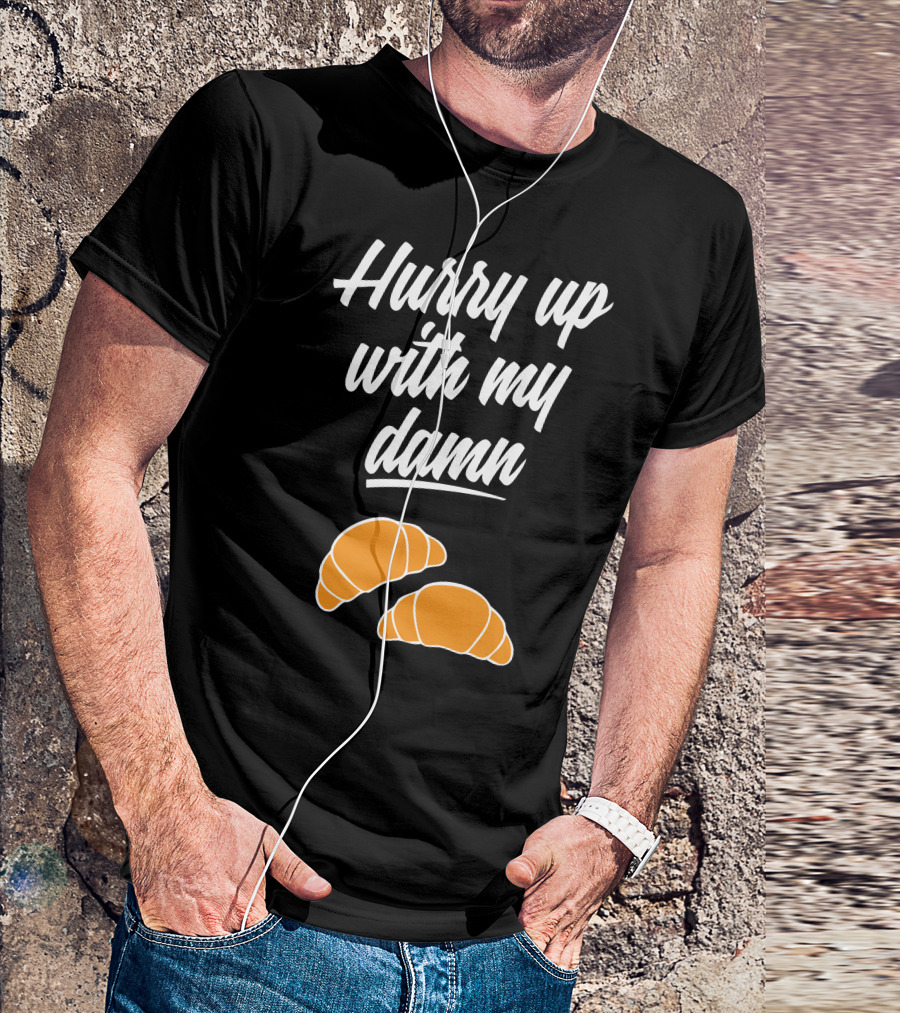 Hurry Up With My Damn Croissants Croissant T-Shirt