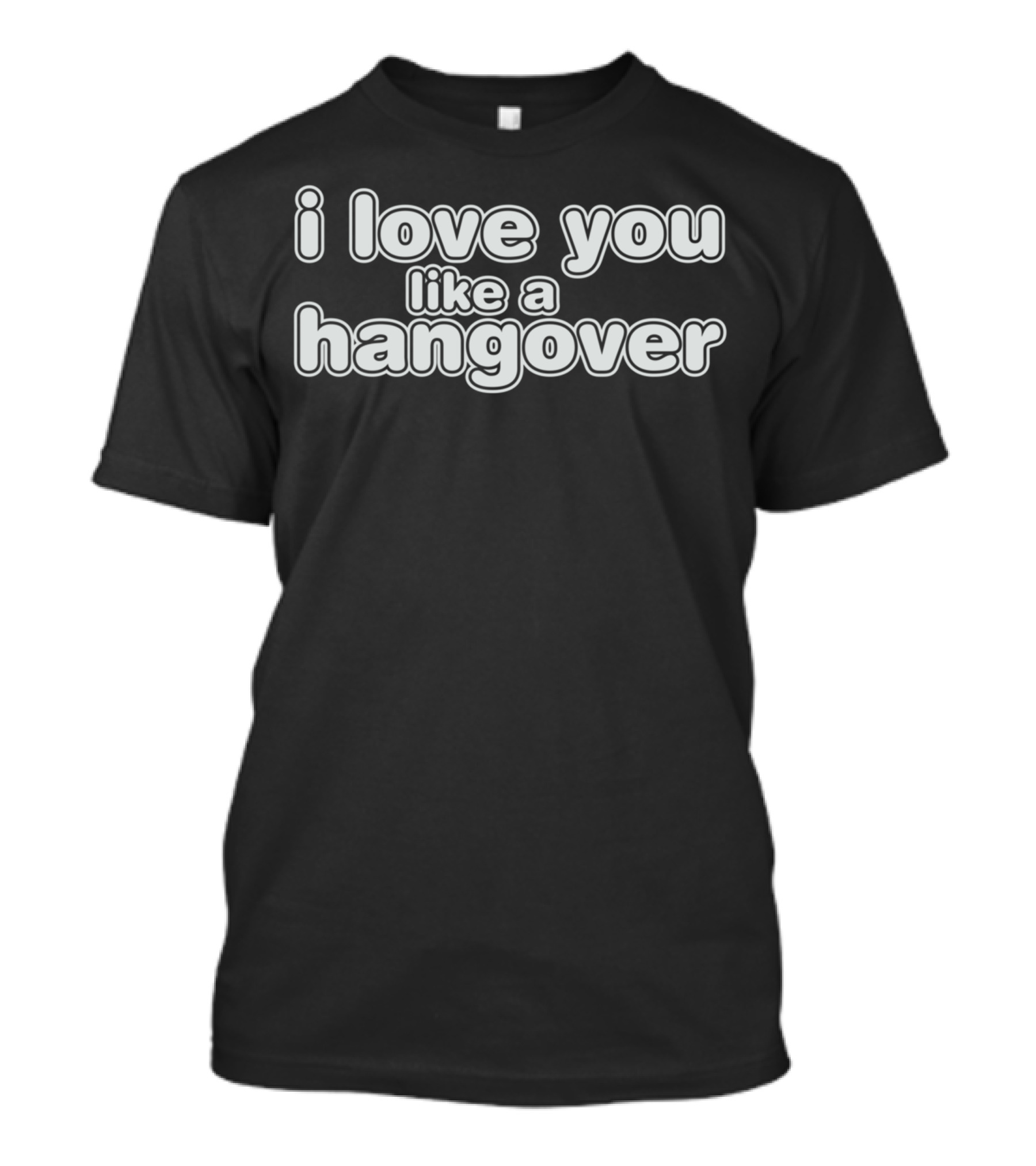 I Love You Like A Hangover T-Shirt