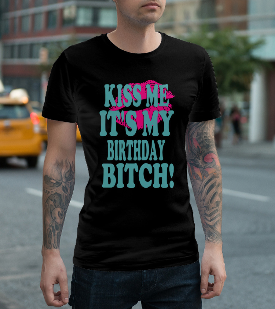 Kiss Me It's My Birthday Bitch T-Shirt
