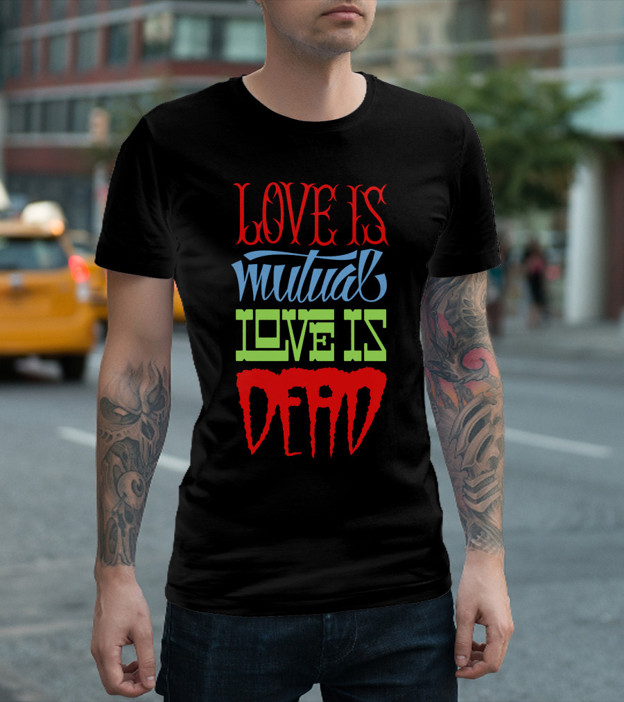 Love Is Mutual Love Is Dead T-Shirt