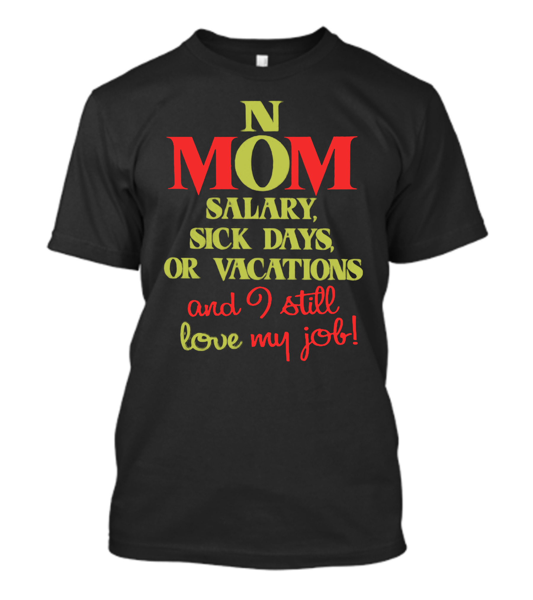 Mom No Salary Sick Days Or Vacations And I Still Love My Job T-Shirt