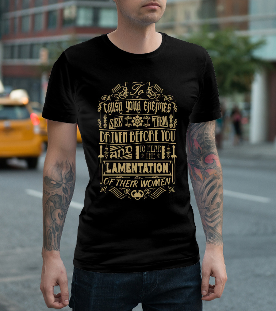 To Crush Your Enemies See Them Driven Before You And To Hear The Lamentation Of Their Women T-Shirt