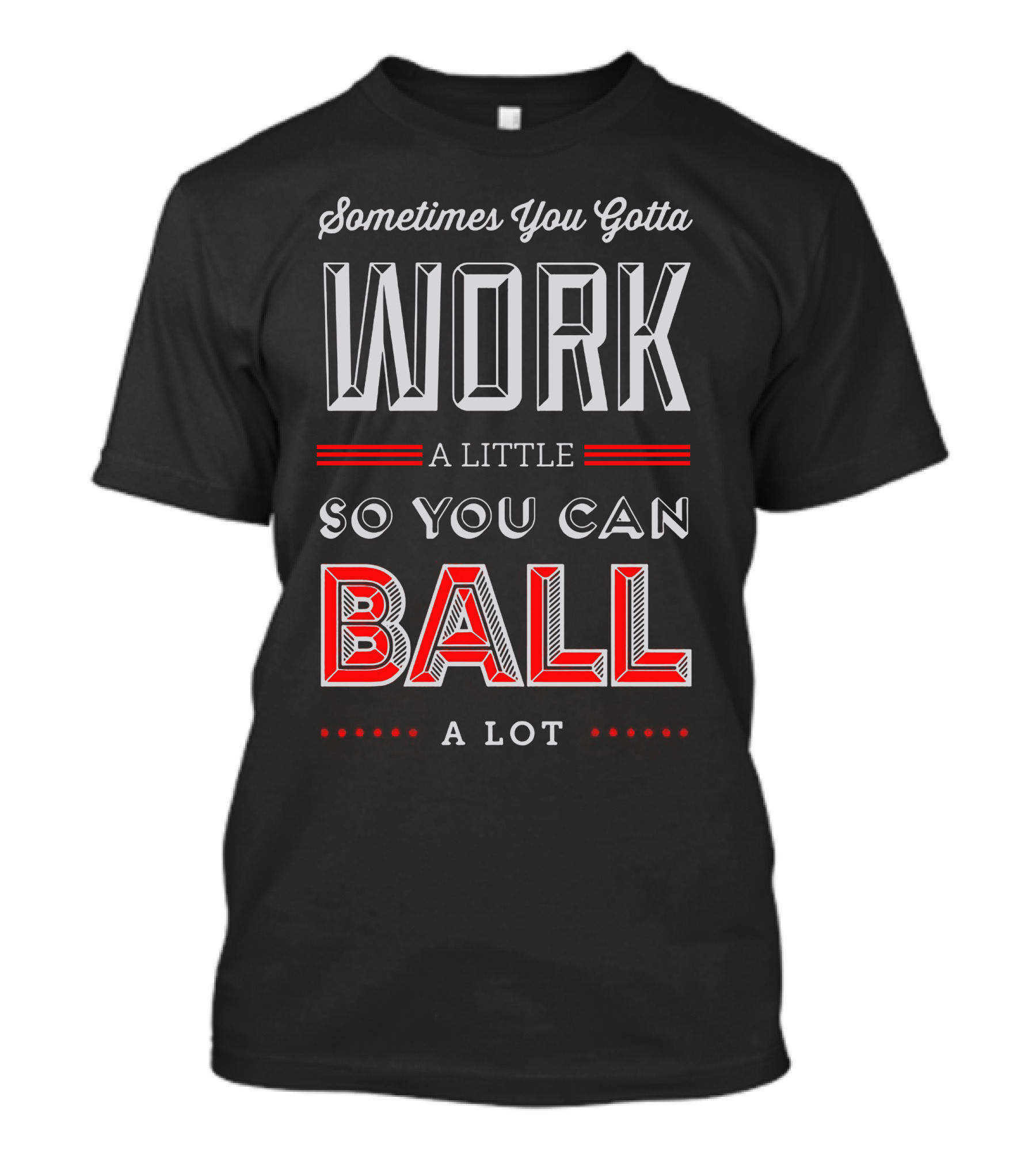 Sometimes You Gotta Work A Little So You Can Ball A Lot T-Shirt