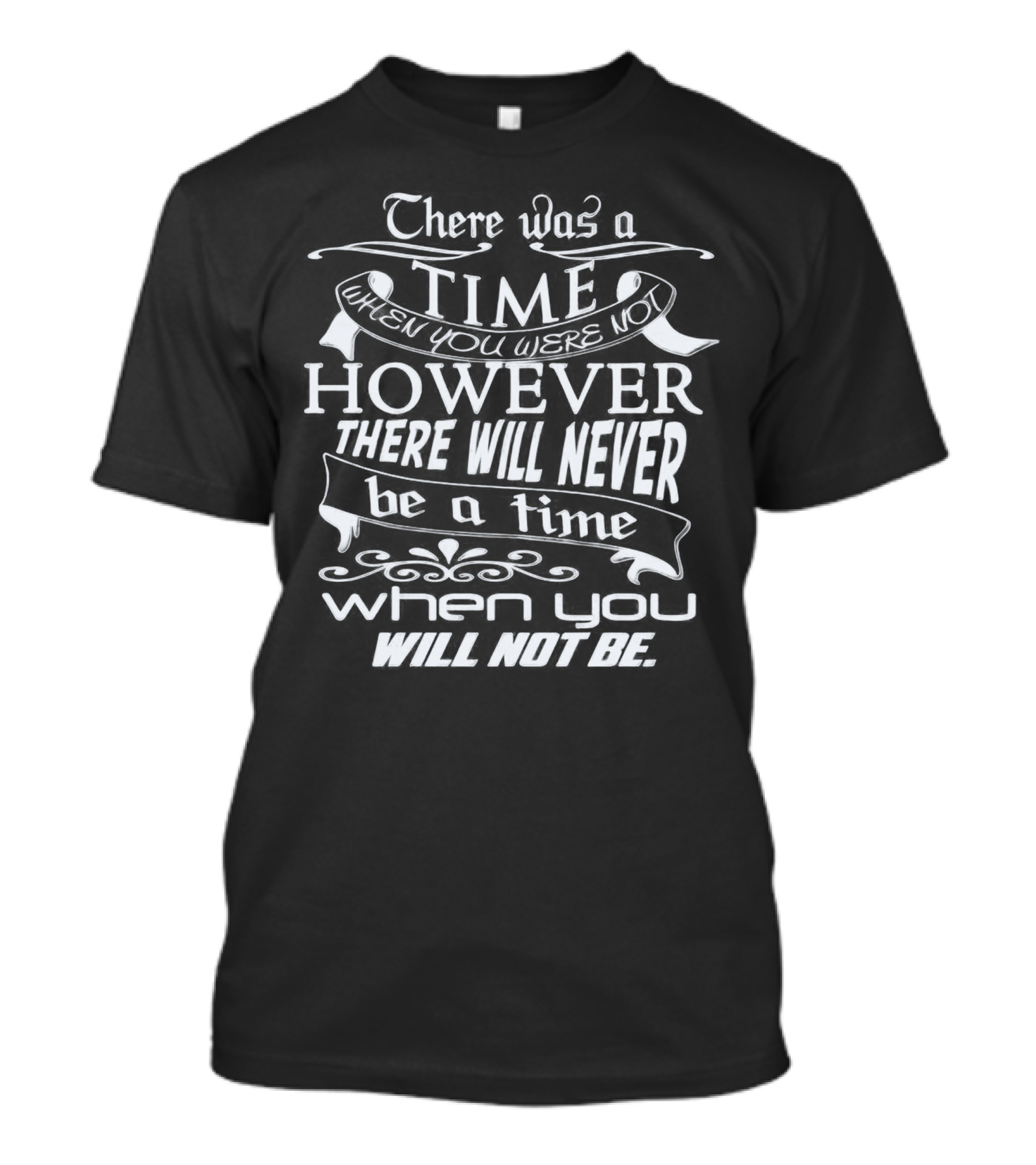 There Was A Time When You Were Not However There Will Never Be A Time When You Will Not Be T-Shirt