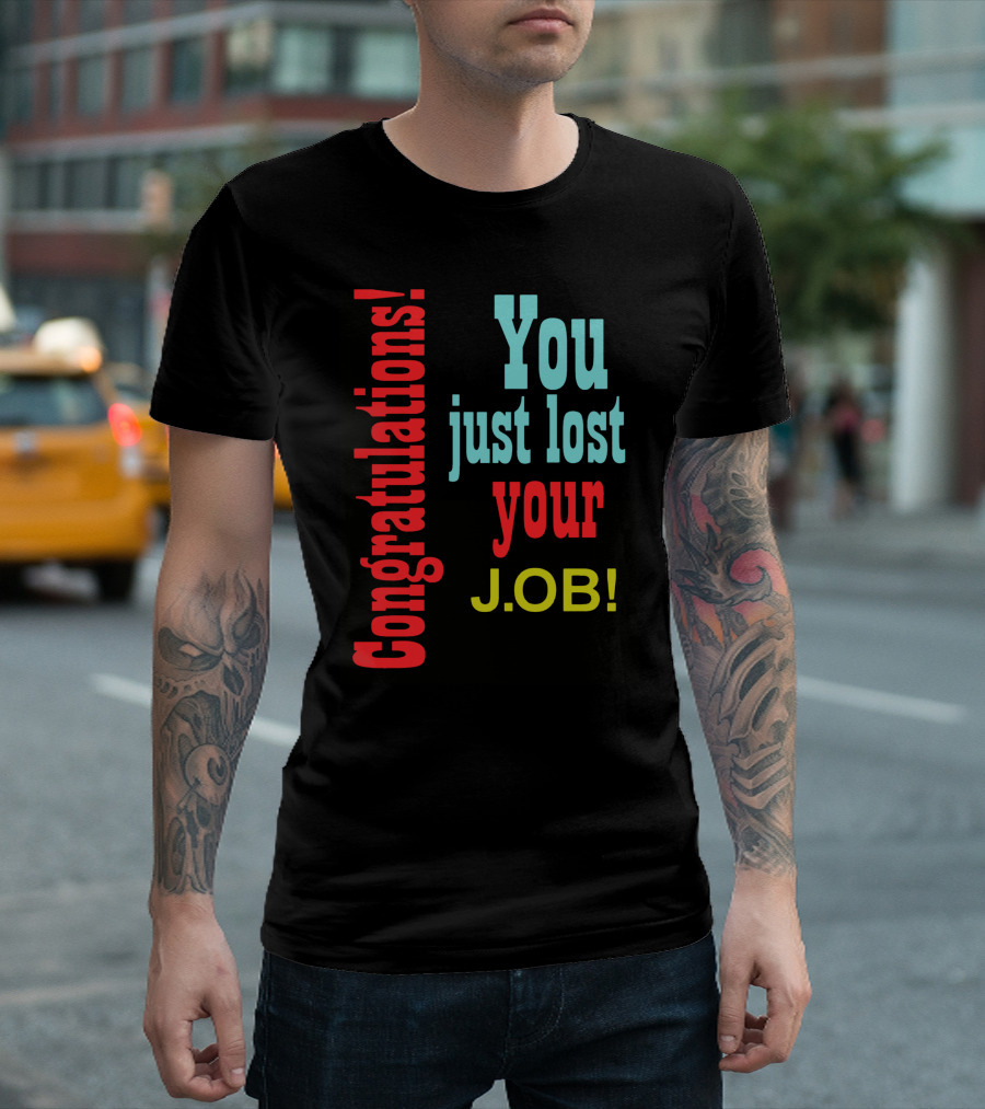 Congratulations You Just Lost Your Job T-Shirt