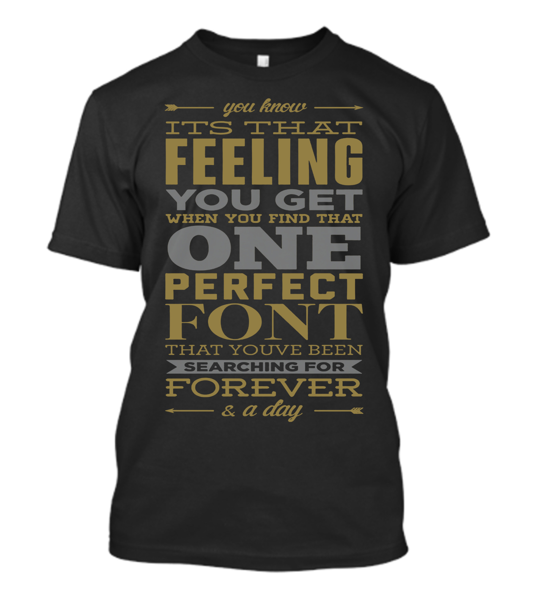 You Know It's That Feeling You Get When You Find That One Perfect Font That You've Been Searching For Forever And A Day T-Shirt