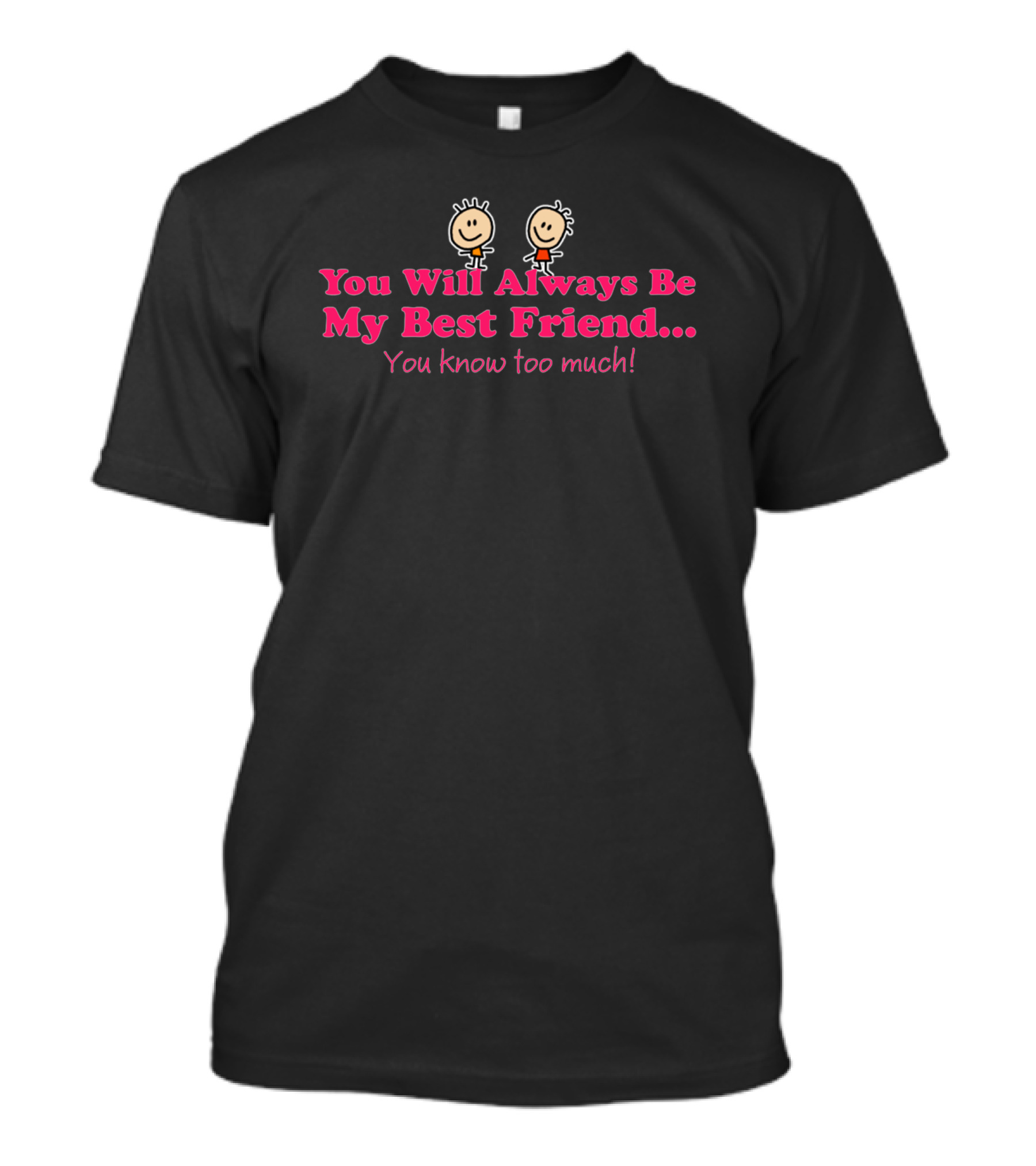 You Will Always Be My Best Friend You Know Too Much T-Shirt