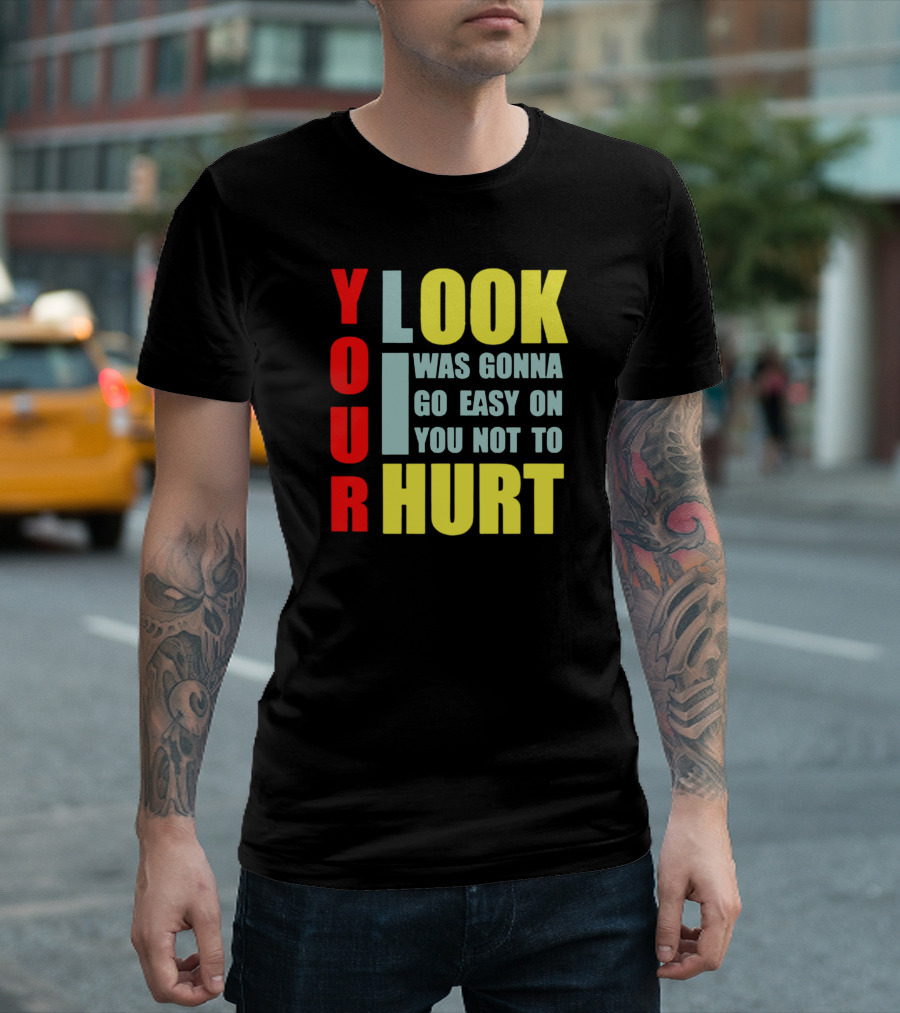 Your Look I Was Gonna Go Easy On You Not To Hurt T-Shirt