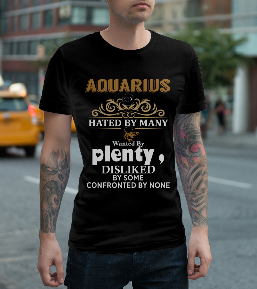 AQUARIUS Hated By Many Wanted By Plenty Disliked By Some Confronted By None Zodiac Scorpio T-Shirt
