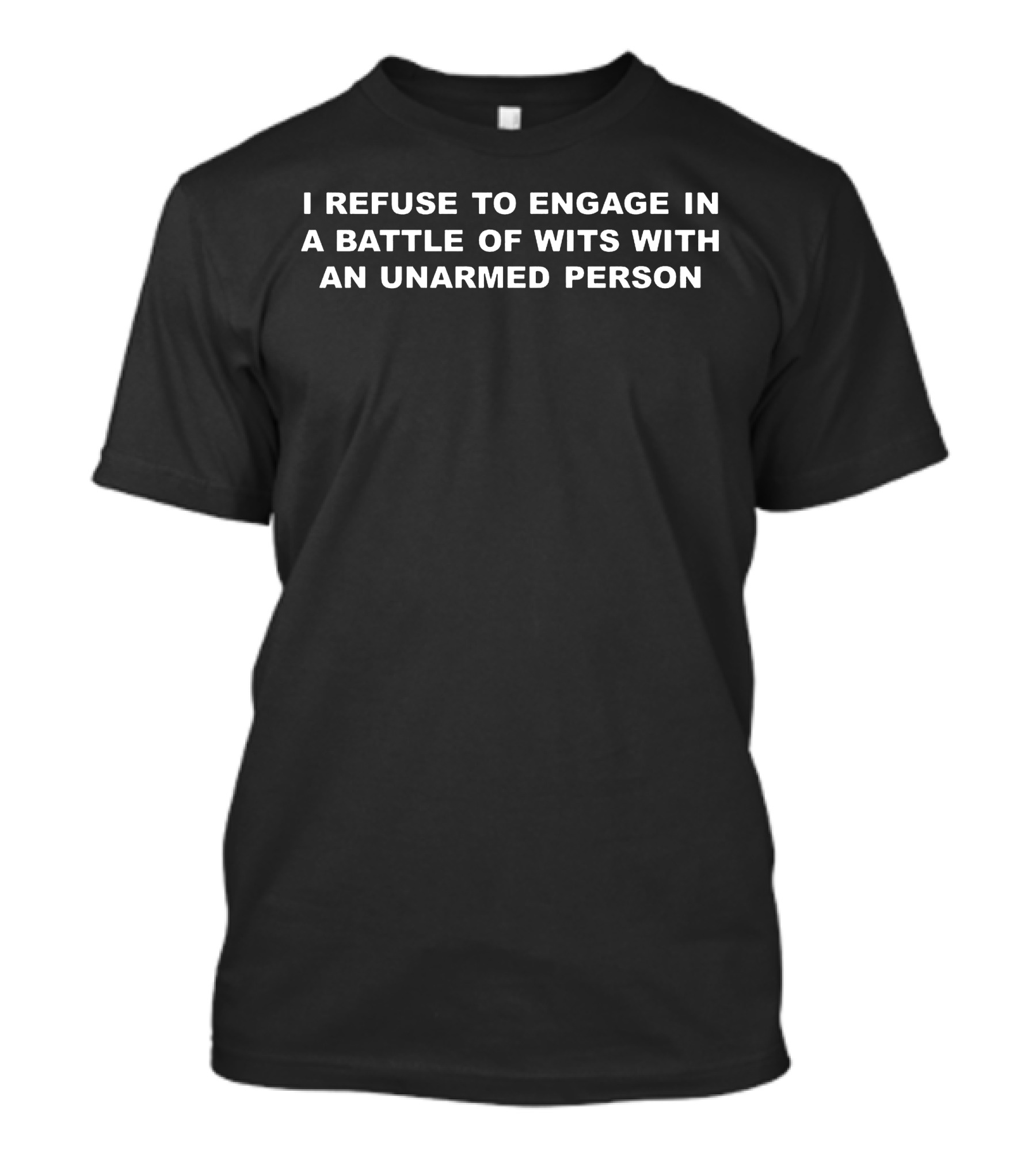I Refuse To Engage In A Battle Of Wits With An Unarmed Person T-Shirt